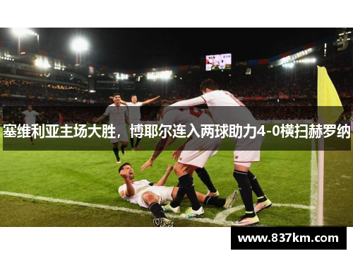 塞维利亚主场大胜，博耶尔连入两球助力4-0横扫赫罗纳