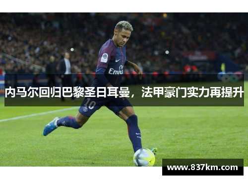 内马尔回归巴黎圣日耳曼，法甲豪门实力再提升