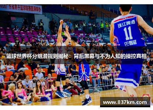 篮球世界杯分组潜规则揭秘：背后黑幕与不为人知的操控真相