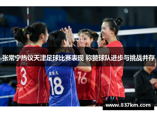 张常宁热议天津足球比赛表现 称赞球队进步与挑战并存
