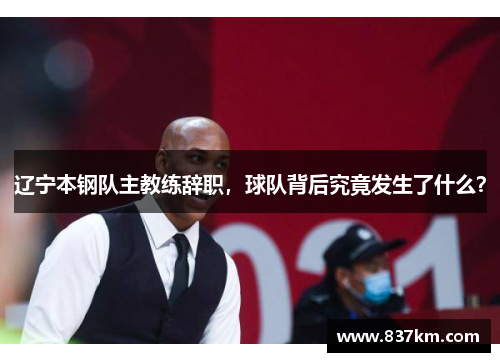 辽宁本钢队主教练辞职，球队背后究竟发生了什么？