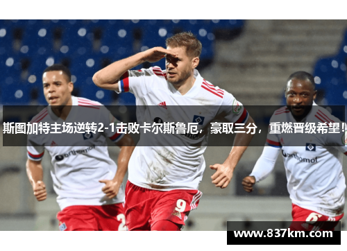 斯图加特主场逆转2-1击败卡尔斯鲁厄，豪取三分，重燃晋级希望！