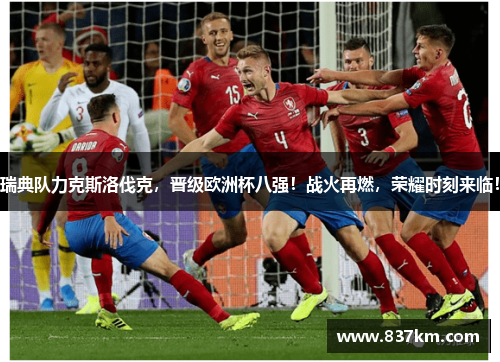 瑞典队力克斯洛伐克，晋级欧洲杯八强！战火再燃，荣耀时刻来临！