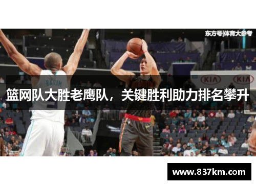 篮网队大胜老鹰队，关键胜利助力排名攀升
