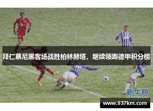 拜仁慕尼黑客场战胜柏林赫塔，继续领跑德甲积分榜