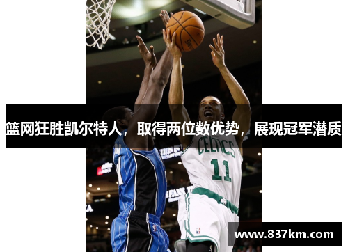 篮网狂胜凯尔特人，取得两位数优势，展现冠军潜质
