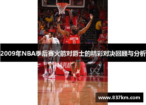 2009年NBA季后赛火箭对爵士的精彩对决回顾与分析