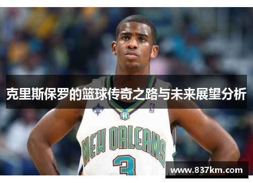 克里斯保罗的篮球传奇之路与未来展望分析