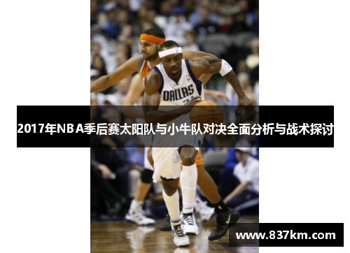 2017年NBA季后赛太阳队与小牛队对决全面分析与战术探讨