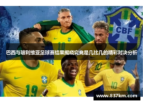 巴西与玻利维亚足球赛结果揭晓究竟是几比几的精彩对决分析