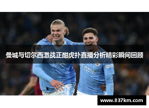 曼城与切尔西激战正酣虎扑直播分析精彩瞬间回顾
