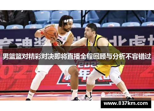 男篮篮对精彩对决即将直播全程回顾与分析不容错过