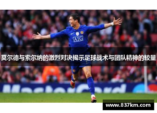 莫尔德与索尔纳的激烈对决揭示足球战术与团队精神的较量