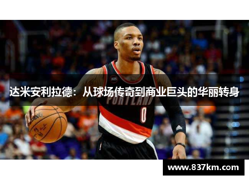 达米安利拉德：从球场传奇到商业巨头的华丽转身