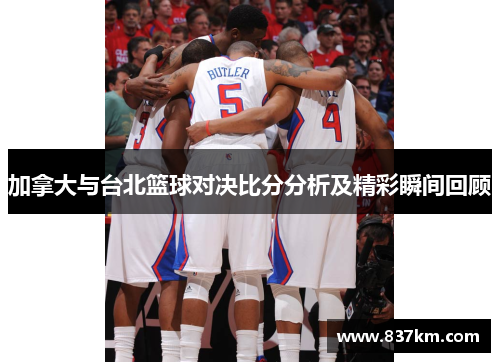 加拿大与台北篮球对决比分分析及精彩瞬间回顾