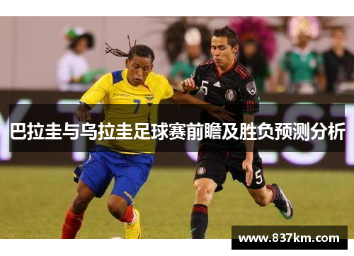 巴拉圭与乌拉圭足球赛前瞻及胜负预测分析