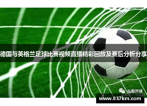德国与英格兰足球比赛视频直播精彩回放及赛后分析分享